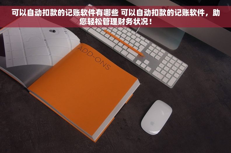 可以自动扣款的记账软件有哪些 可以自动扣款的记账软件，助您轻松管理财务状况！