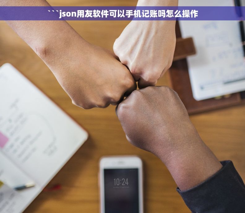 ```json用友软件可以手机记账吗怎么操作