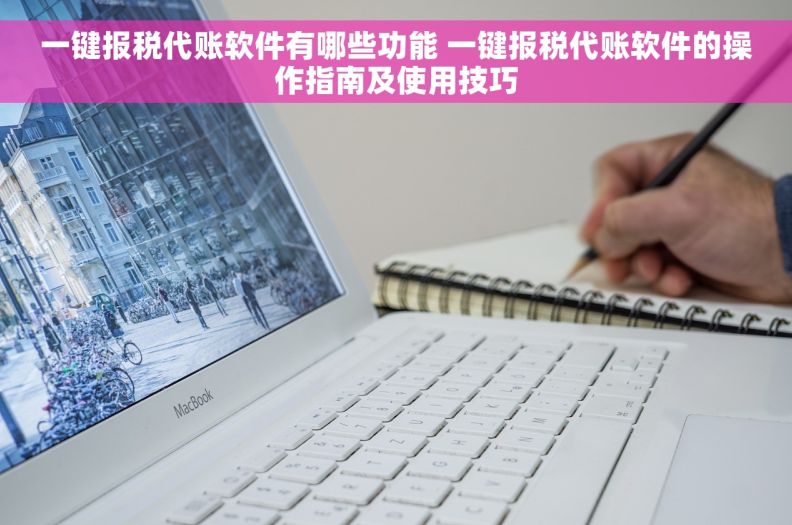 一键报税代账软件有哪些功能 一键报税代账软件的操作指南及使用技巧