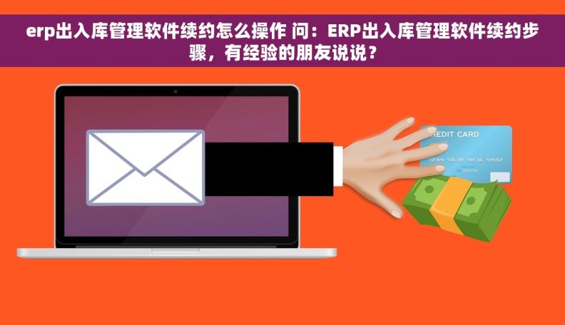 erp出入库管理软件续约怎么操作 问：ERP出入库管理软件续约步骤，有经验的朋友说说？