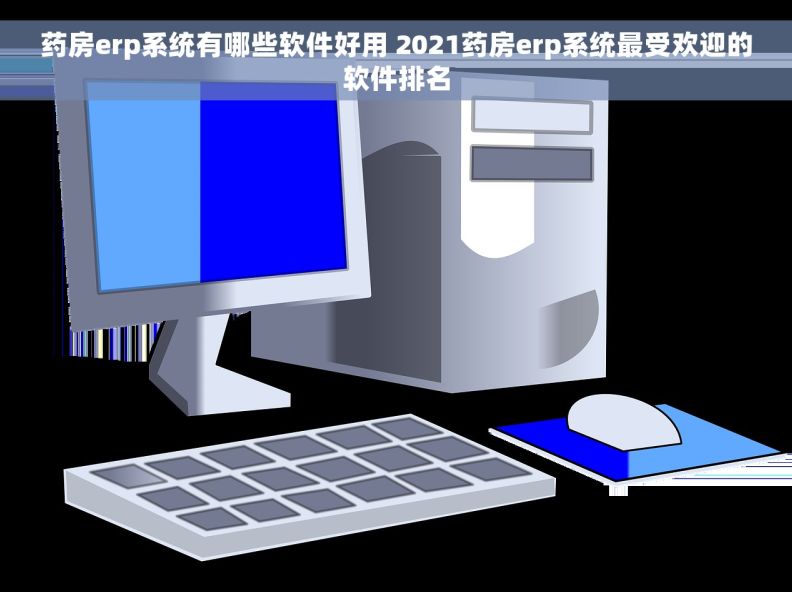 药房erp系统有哪些软件好用 2021药房erp系统最受欢迎的软件排名