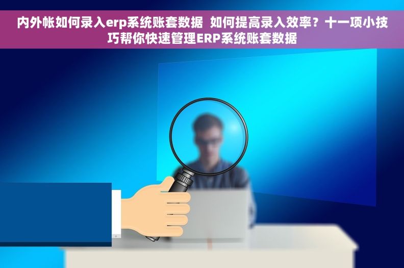 内外帐如何录入erp系统账套数据  如何提高录入效率？十一项小技巧帮你快速管理ERP系统账套数据