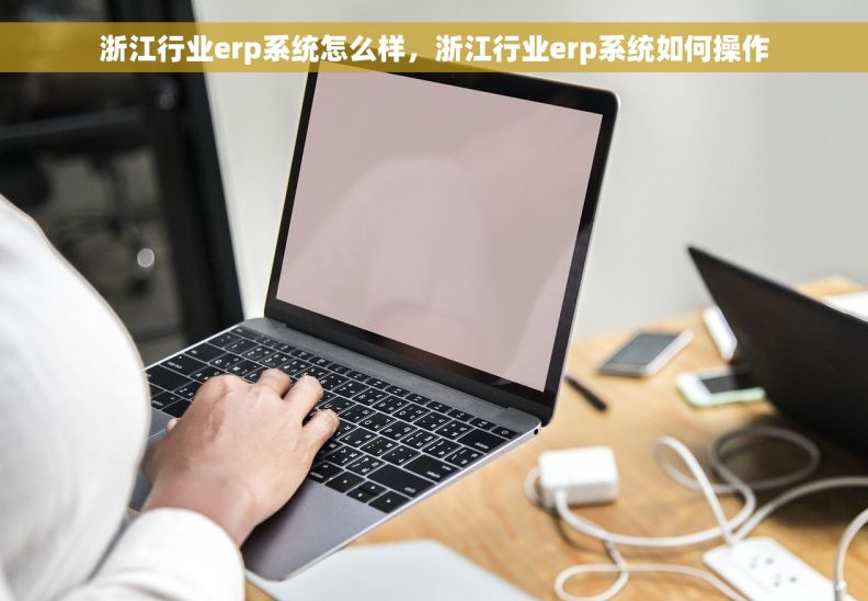 浙江行业erp系统怎么样，浙江行业erp系统如何操作