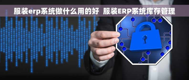 服装erp系统做什么用的好  服装ERP系统库存管理