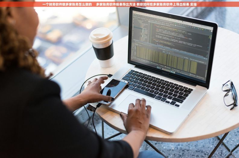 一个财务软件做多家账务怎么做的     多家账务软件报表导出方法 教你如何在多家账务软件上导出报表 实操
