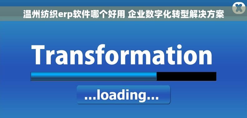 温州纺织erp软件哪个好用 企业数字化转型解决方案