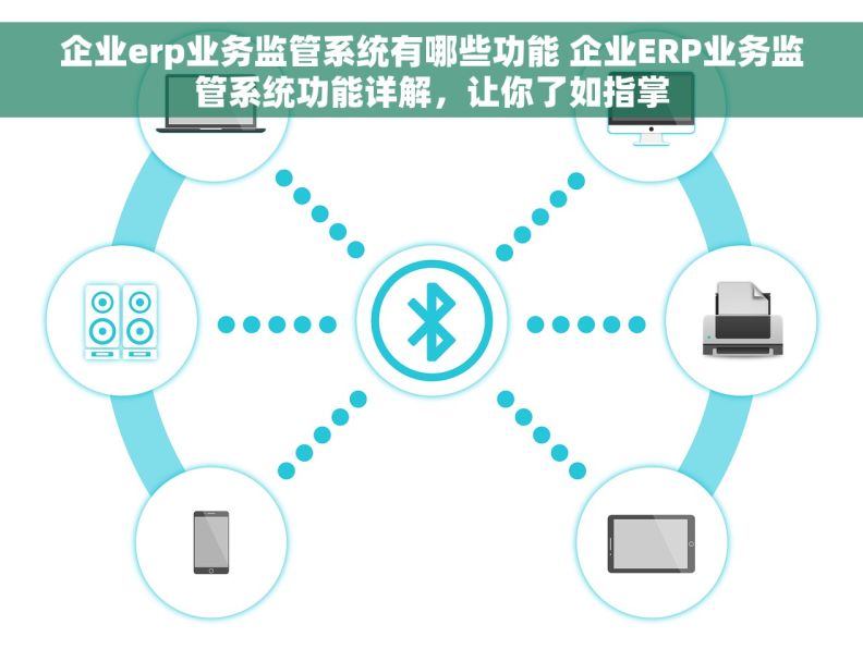 企业erp业务监管系统有哪些功能 企业ERP业务监管系统功能详解，让你了如指掌