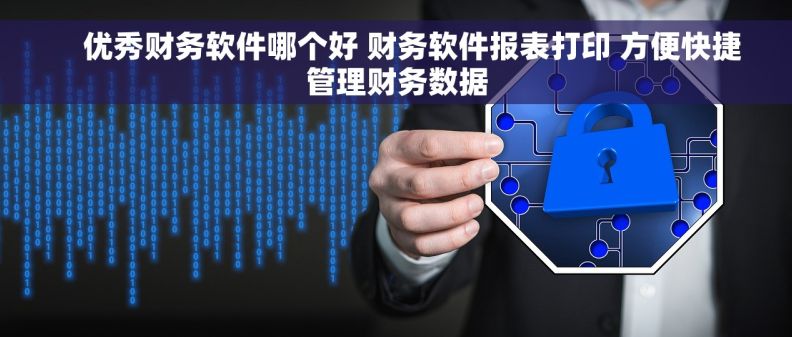     优秀财务软件哪个好 财务软件报表打印 方便快捷管理财务数据