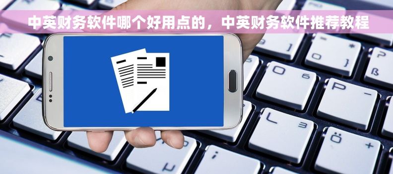  中英财务软件哪个好用点的，中英财务软件推荐教程