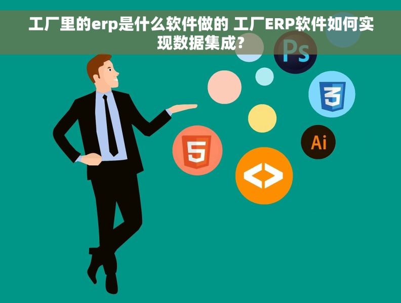 工厂里的erp是什么软件做的 工厂ERP软件如何实现数据集成？