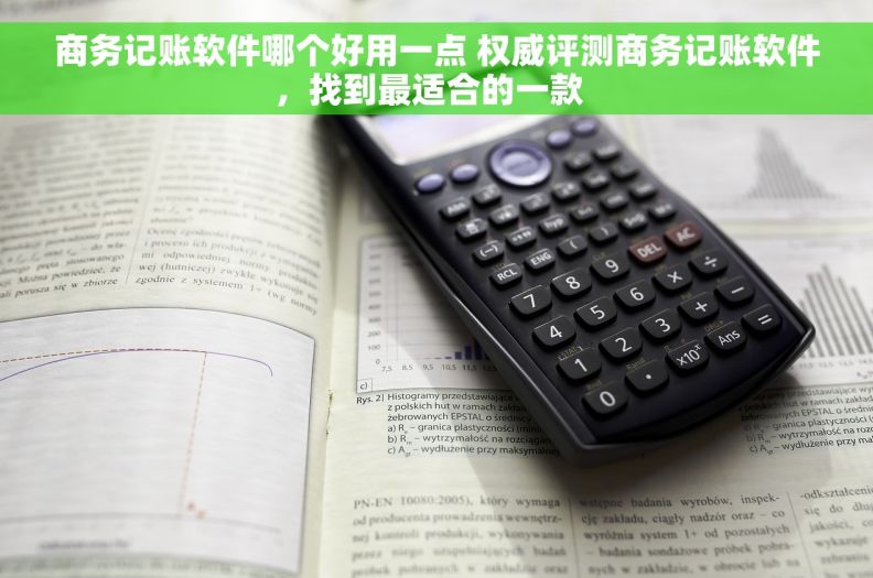 商务记账软件哪个好用一点 权威评测商务记账软件，找到最适合的一款  