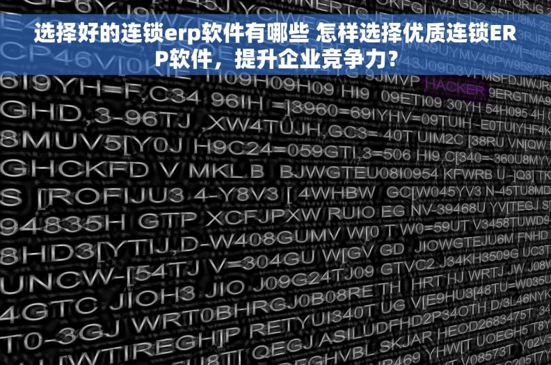 选择好的连锁erp软件有哪些 怎样选择优质连锁ERP软件，提升企业竞争力？