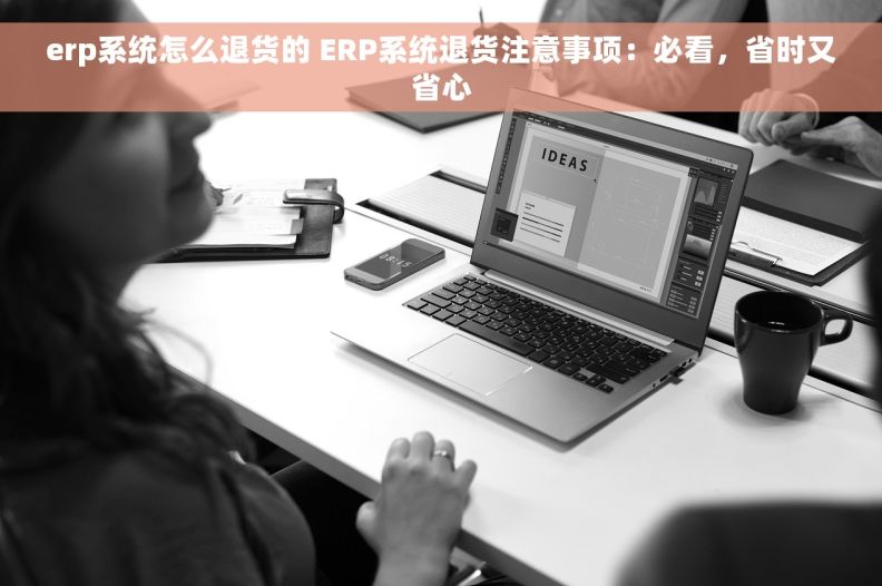 erp系统怎么退货的 ERP系统退货注意事项：必看，省时又省心