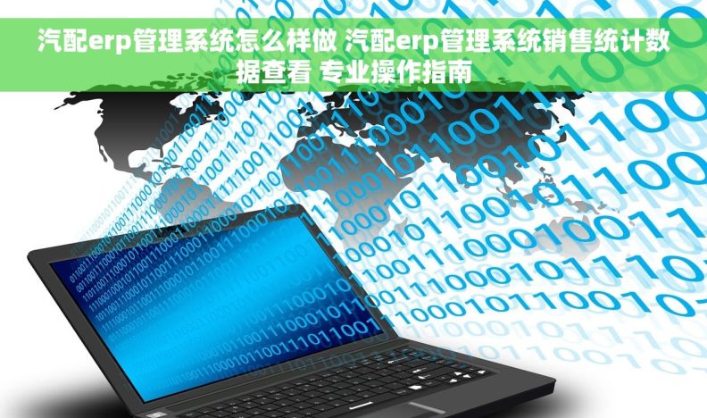 汽配erp管理系统怎么样做 汽配erp管理系统销售统计数据查看 专业操作指南