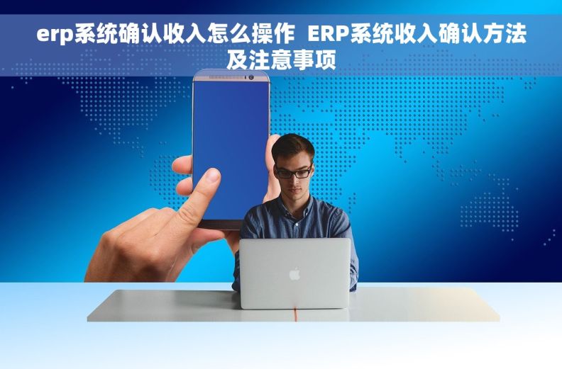 erp系统确认收入怎么操作  ERP系统收入确认方法及注意事项