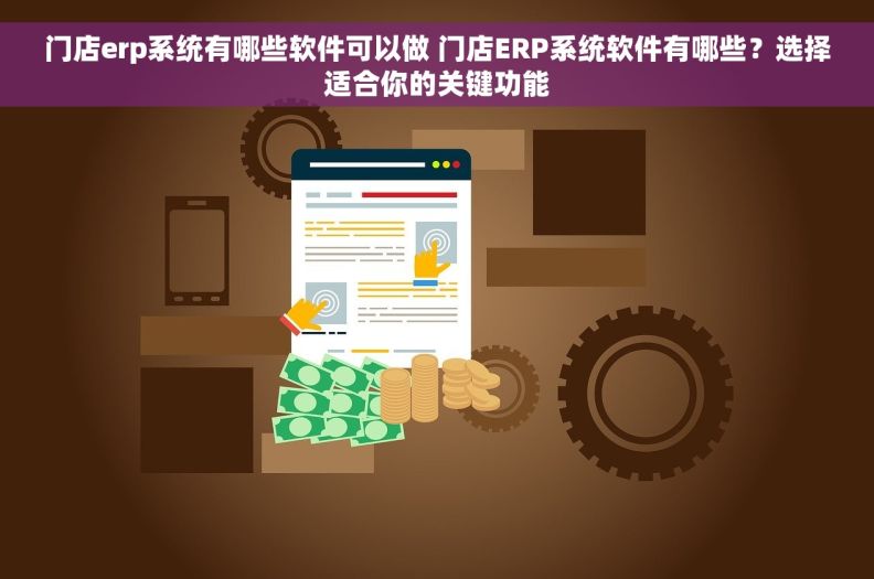 门店erp系统有哪些软件可以做 门店ERP系统软件有哪些？选择适合你的关键功能