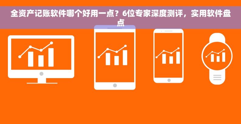 全资产记账软件哪个好用一点？6位专家深度测评，实用软件盘点