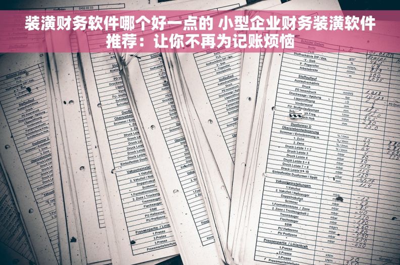 装潢财务软件哪个好一点的 小型企业财务装潢软件推荐：让你不再为记账烦恼