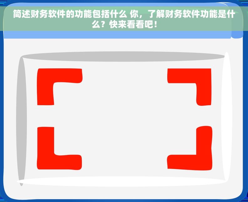 简述财务软件的功能包括什么 你，了解财务软件功能是什么？快来看看吧！