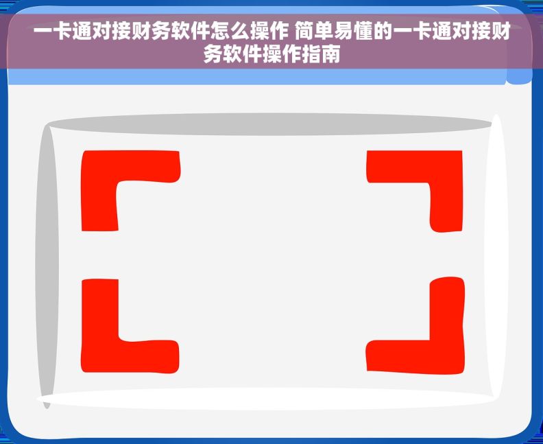 一卡通对接财务软件怎么操作 简单易懂的一卡通对接财务软件操作指南