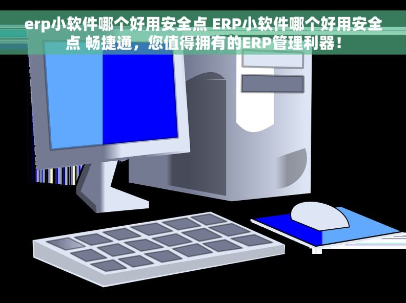 erp小软件哪个好用安全点 ERP小软件哪个好用安全点 畅捷通，您值得拥有的ERP管理利器！