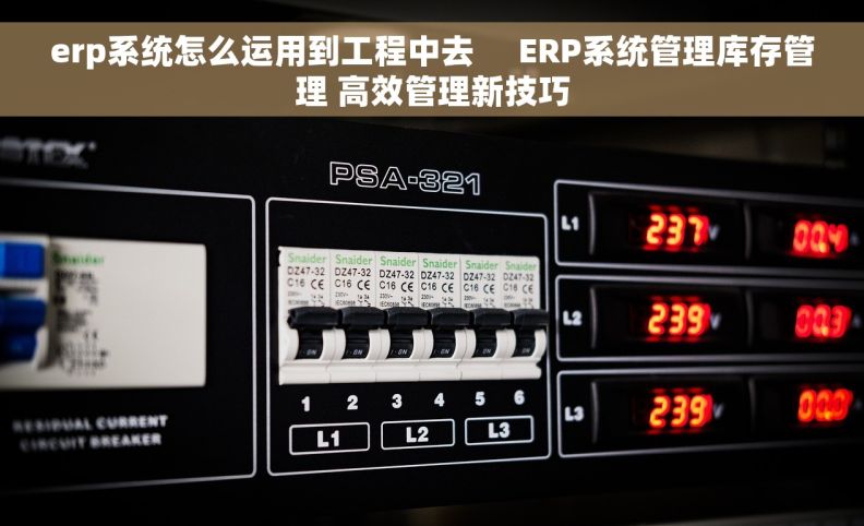 erp系统怎么运用到工程中去     ERP系统管理库存管理 高效管理新技巧