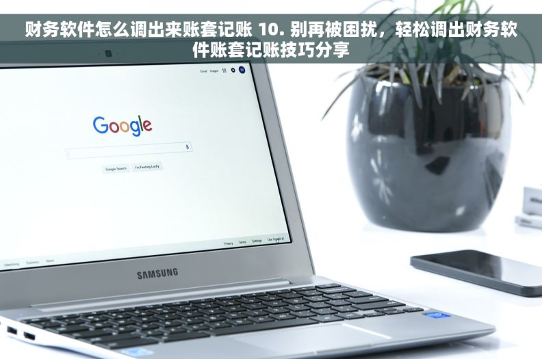 财务软件怎么调出来账套记账 10. 别再被困扰，轻松调出财务软件账套记账技巧分享