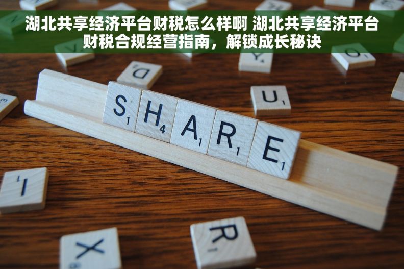 湖北共享经济平台财税怎么样啊 湖北共享经济平台财税合规经营指南，解锁成长秘诀