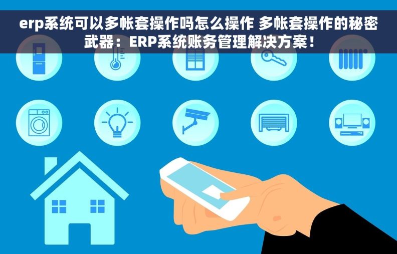 erp系统可以多帐套操作吗怎么操作 多帐套操作的秘密武器：ERP系统账务管理解决方案！