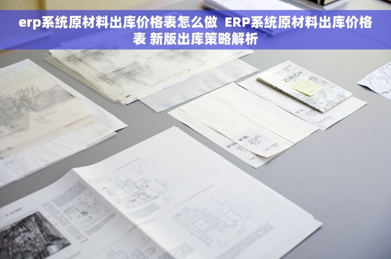 erp系统原材料出库价格表怎么做  ERP系统原材料出库价格表 新版出库策略解析