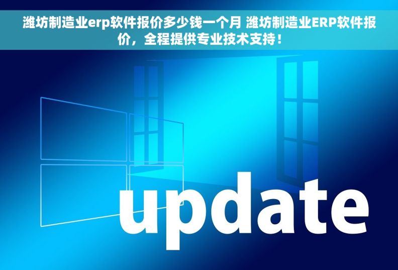 潍坊制造业erp软件报价多少钱一个月 潍坊制造业ERP软件报价，全程提供专业技术支持！