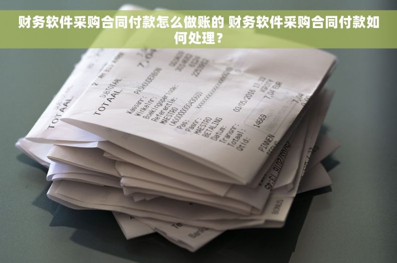 财务软件采购合同付款怎么做账的 财务软件采购合同付款如何处理？