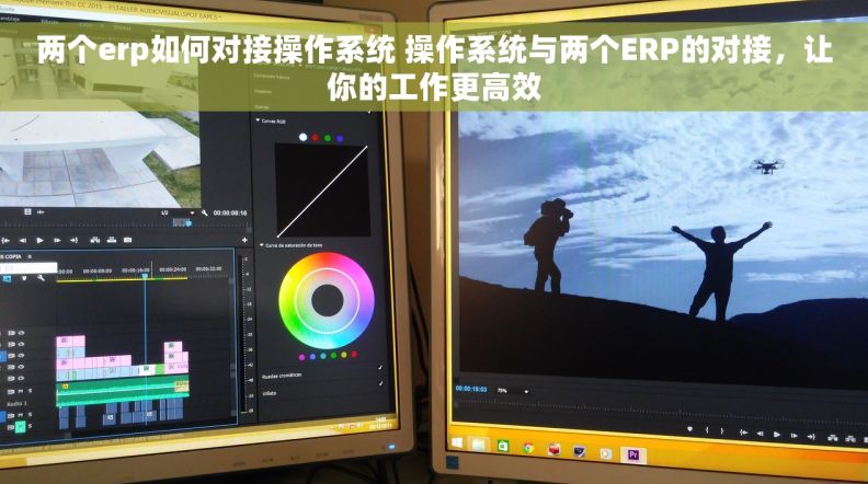 两个erp如何对接操作系统 操作系统与两个ERP的对接，让你的工作更高效