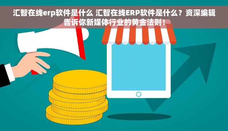 汇智在线erp软件是什么 汇智在线ERP软件是什么？资深编辑告诉你新媒体行业的黄金法则！