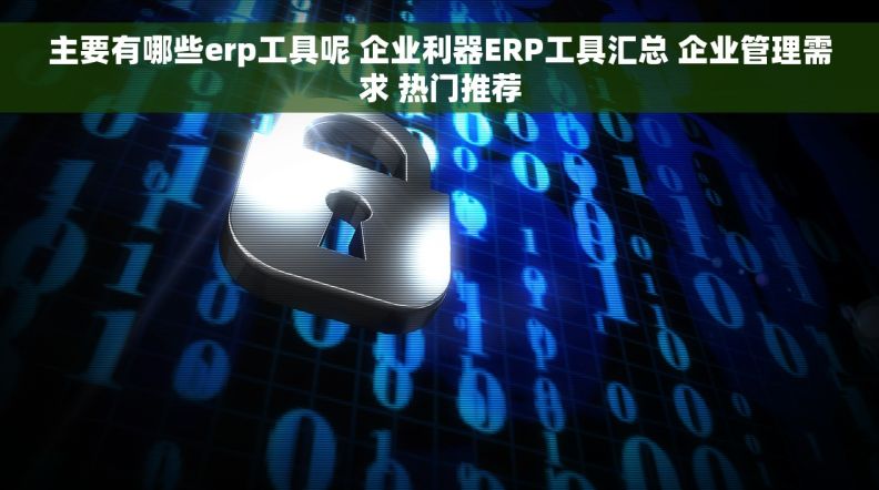 主要有哪些erp工具呢 企业利器ERP工具汇总 企业管理需求 热门推荐