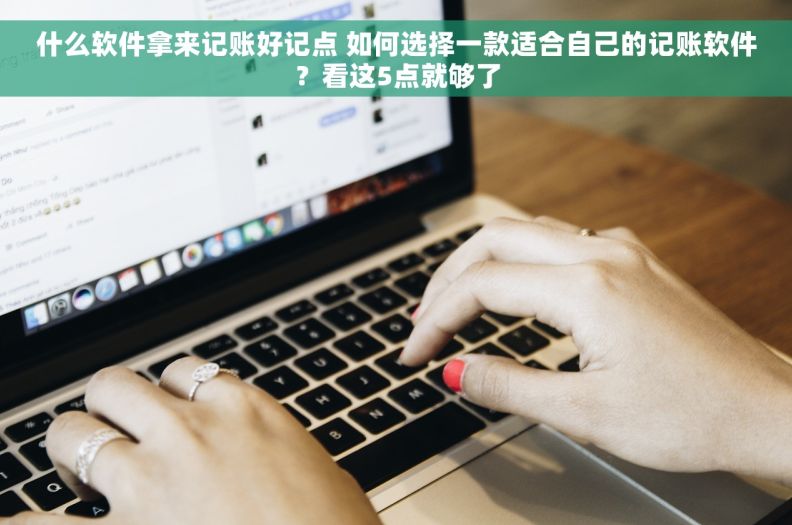 什么软件拿来记账好记点 如何选择一款适合自己的记账软件？看这5点就够了