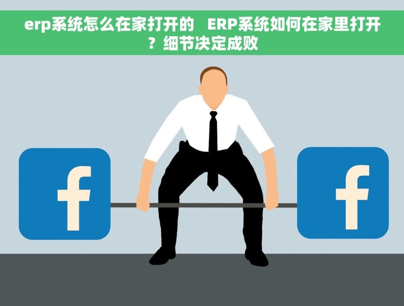 erp系统怎么在家打开的   ERP系统如何在家里打开？细节决定成败