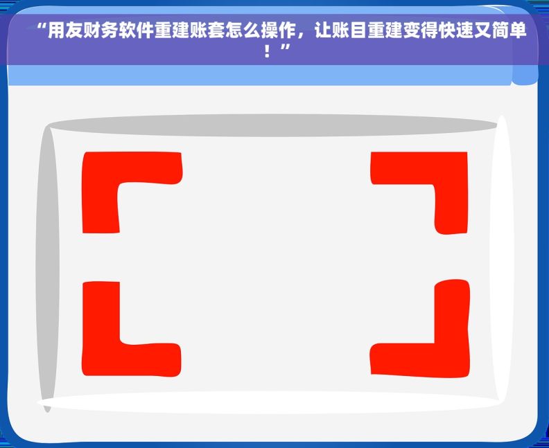 “用友财务软件重建账套怎么操作，让账目重建变得快速又简单！”