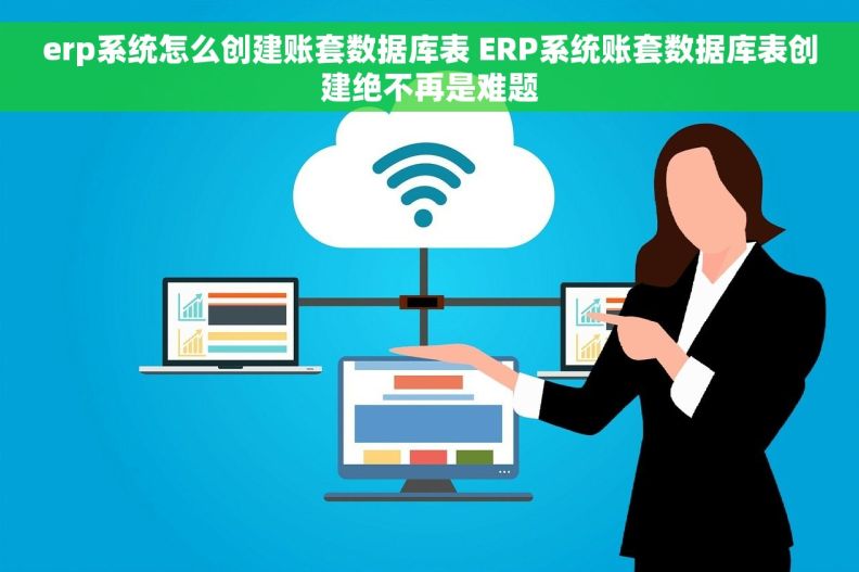 erp系统怎么创建账套数据库表 ERP系统账套数据库表创建绝不再是难题