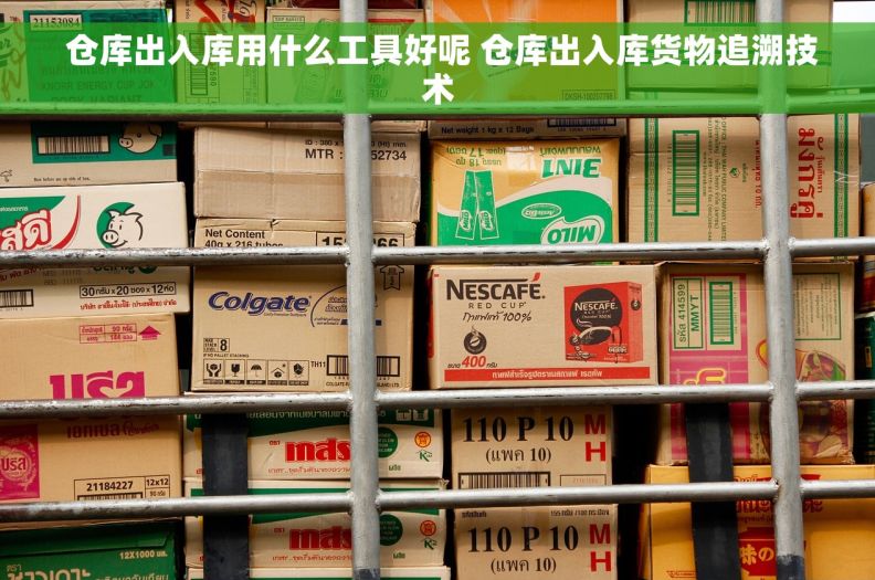  仓库出入库用什么工具好呢 仓库出入库货物追溯技术