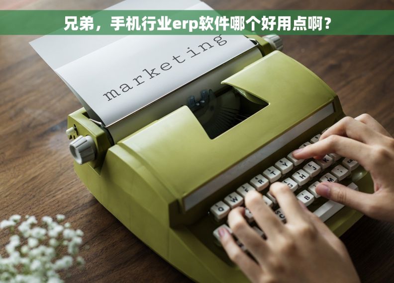 兄弟，手机行业erp软件哪个好用点啊？