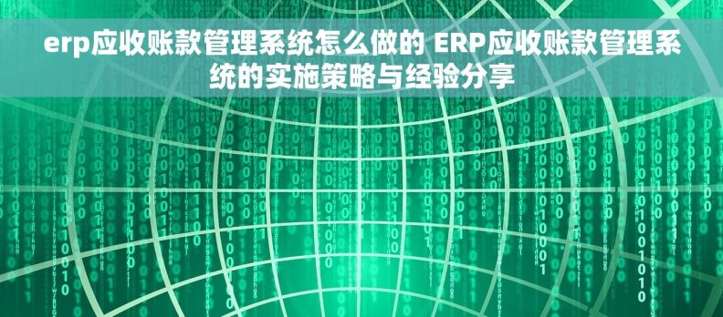 erp应收账款管理系统怎么做的 ERP应收账款管理系统的实施策略与经验分享