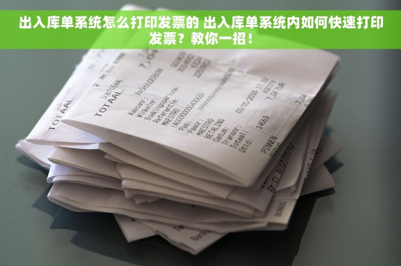 出入库单系统怎么打印发票的 出入库单系统内如何快速打印发票？教你一招！