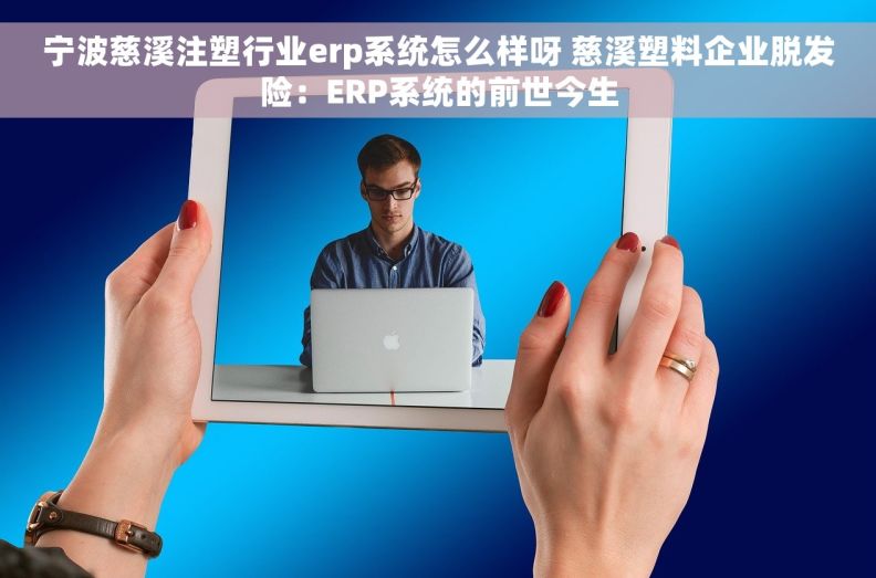 宁波慈溪注塑行业erp系统怎么样呀 慈溪塑料企业脱发险：ERP系统的前世今生