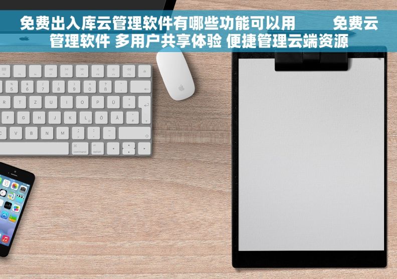 免费出入库云管理软件有哪些功能可以用         免费云管理软件 多用户共享体验 便捷管理云端资源