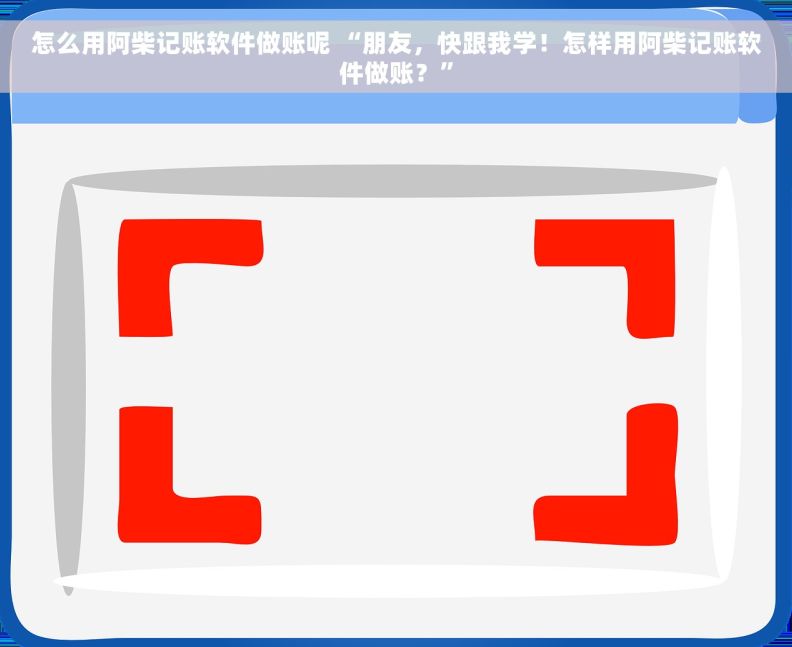 怎么用阿柴记账软件做账呢 “朋友，快跟我学！怎样用阿柴记账软件做账？”