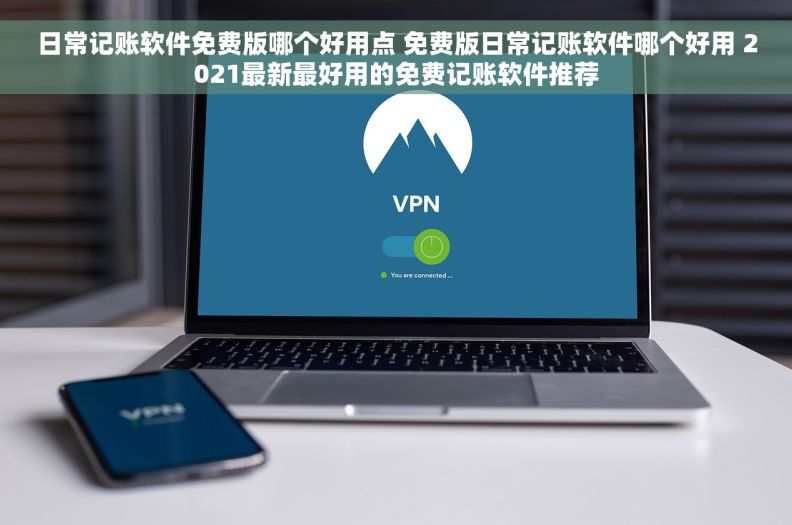 日常记账软件免费版哪个好用点 免费版日常记账软件哪个好用 2021最新最好用的免费记账软件推荐