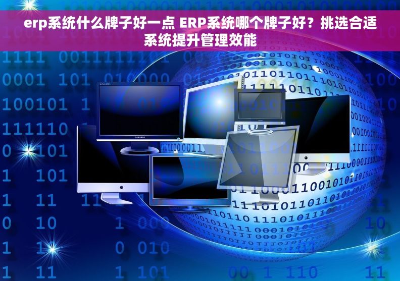 erp系统什么牌子好一点 ERP系统哪个牌子好？挑选合适系统提升管理效能