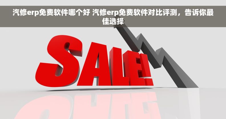 汽修erp免费软件哪个好 汽修erp免费软件对比评测，告诉你最佳选择