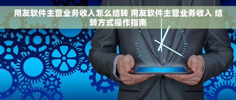 用友软件主营业务收入怎么结转 用友软件主营业务收入 结转方式操作指南